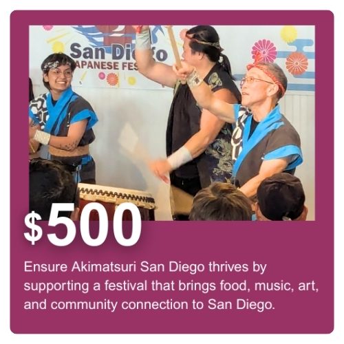 $500 Ensure Akimatsuri San Diego thrives by supporting a festival that brings food, music, art, and community connection to San Diego.